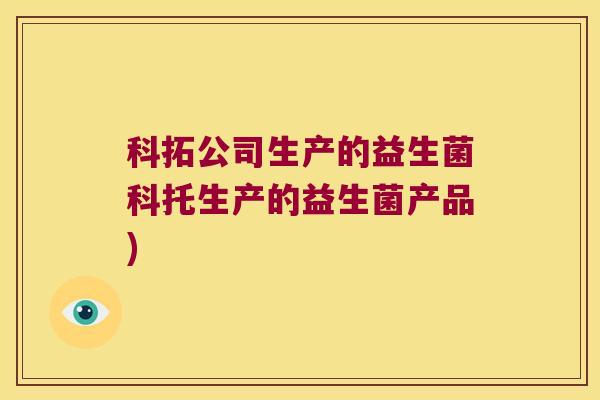 科拓公司生产的益生菌科托生产的益生菌产品)