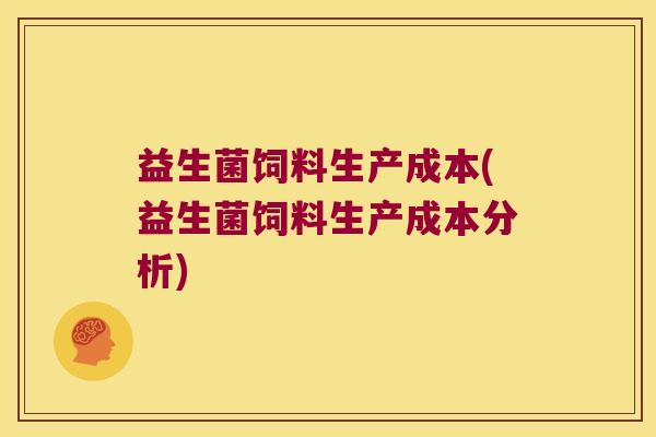 益生菌饲料生产成本(益生菌饲料生产成本分析)