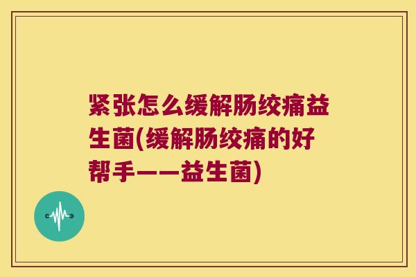 紧张怎么缓解肠绞痛益生菌(缓解肠绞痛的好帮手——益生菌)