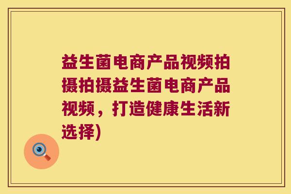 益生菌电商产品视频拍摄拍摄益生菌电商产品视频，打造健康生活新选择)