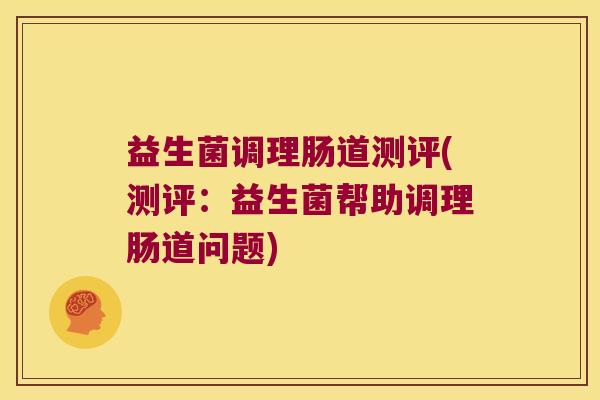 益生菌调理肠道测评(测评：益生菌帮助调理肠道问题)
