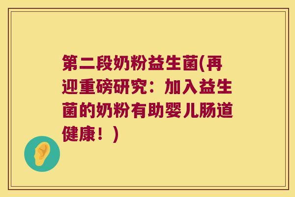 第二段奶粉益生菌(再迎重磅研究：加入益生菌的奶粉有助婴儿肠道健康！)