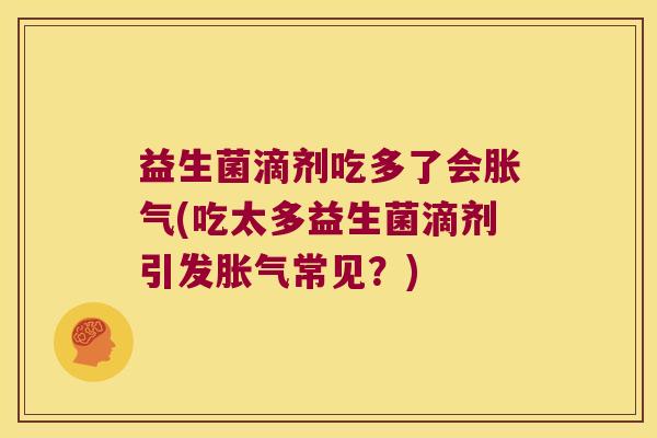 益生菌滴剂吃多了会(吃太多益生菌滴剂引发常见?) 益生菌滴剂吃多了会(吃太多益生菌滴剂引发常见?)
