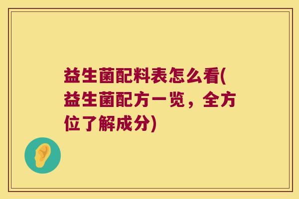 益生菌配料表怎么看(益生菌配方一览，全方位了解成分)