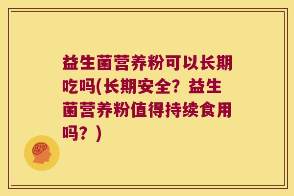 益生菌营养粉可以长期吃吗(长期安全?益生菌营养粉值得持续食用吗?) 益生菌营养粉可以长期吃吗(长期安全?益生菌营养粉值得持续食用吗?)