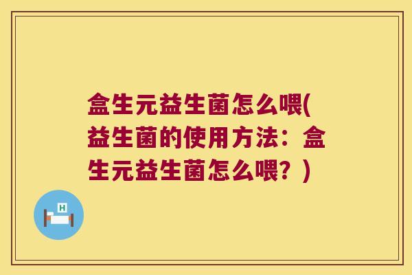 盒生元益生菌怎么喂(益生菌的使用方法：盒生元益生菌怎么喂？)