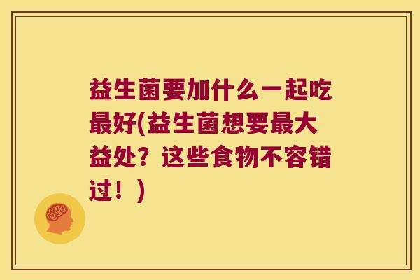 益生菌要加什么一起吃最好(益生菌想要最大益处？这些食物不容错过！)