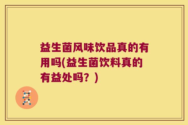 益生菌风味饮品真的有用吗(益生菌饮料真的有益处吗？)