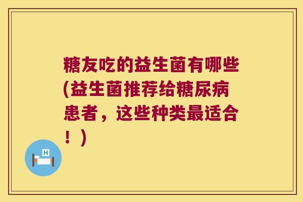 糖友吃的益生菌有哪些(益生菌推荐给糖尿病患者，这些种类最适合！)