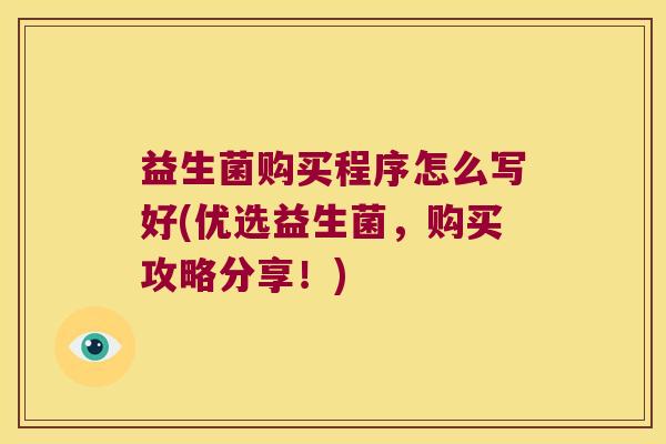 益生菌购买程序怎么写好(优选益生菌，购买攻略分享！)
