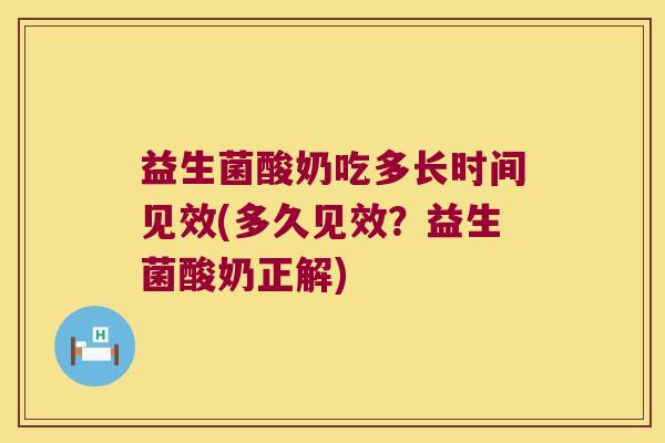 益生菌酸奶吃多长时间见效(多久见效？益生菌酸奶正解)