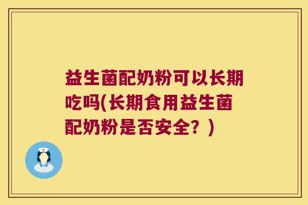 益生菌配奶粉可以长期吃吗(长期食用益生菌配奶粉是否安全？)