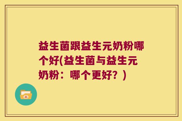 益生菌跟益生元奶粉哪个好(益生菌与益生元奶粉：哪个更好？)