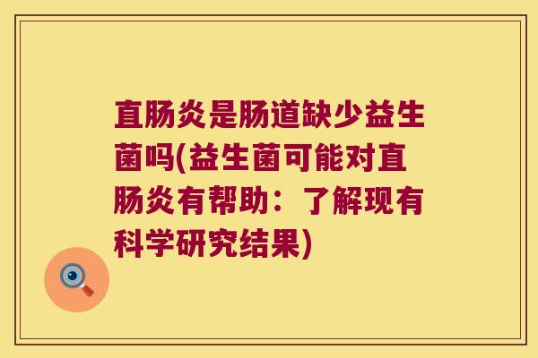 直肠炎是肠道缺少益生菌吗(益生菌可能对直肠炎有帮助：了解现有科学研究结果)