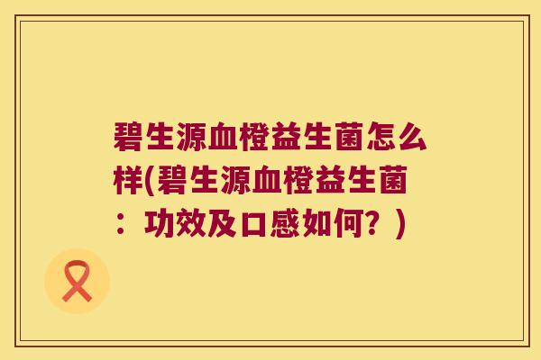 碧生源橙益生菌怎么样(碧生源橙益生菌：功效及口感如何？)