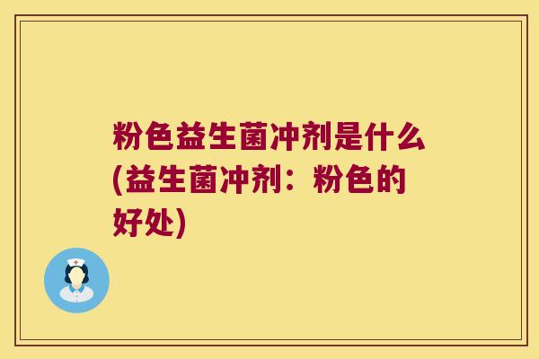 粉色益生菌冲剂是什么(益生菌冲剂:粉色的好处) 粉色益生菌冲剂是什么(益生菌冲剂:粉色的好处)