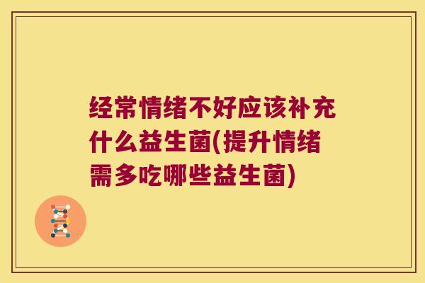 经常情绪不好应该补充什么益生菌(提升情绪需多吃哪些益生菌)