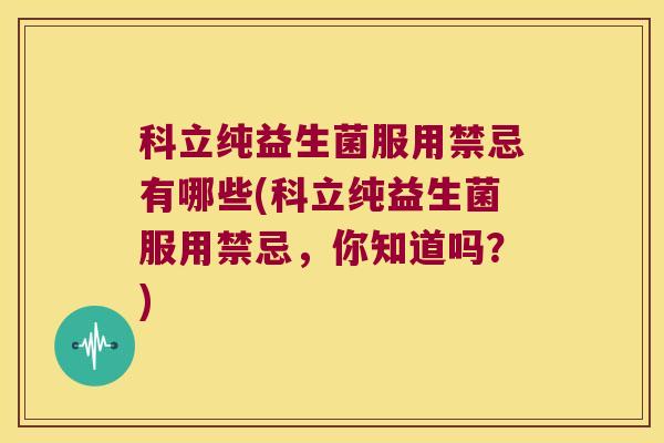 科立纯益生菌服用禁忌有哪些(科立纯益生菌服用禁忌，你知道吗？)