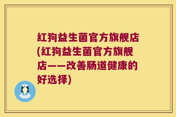 红狗益生菌官方旗舰店(红狗益生菌官方旗舰店——改善肠道健康的好选择)
