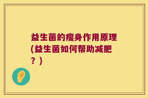 益生菌的瘦身作用原理(益生菌如何帮助?) 益生菌的瘦身作用原理(益生菌如何帮助?)