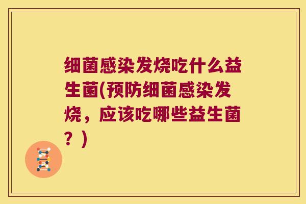 细菌感染发烧吃什么益生菌(预防细菌感染发烧，应该吃哪些益生菌？)