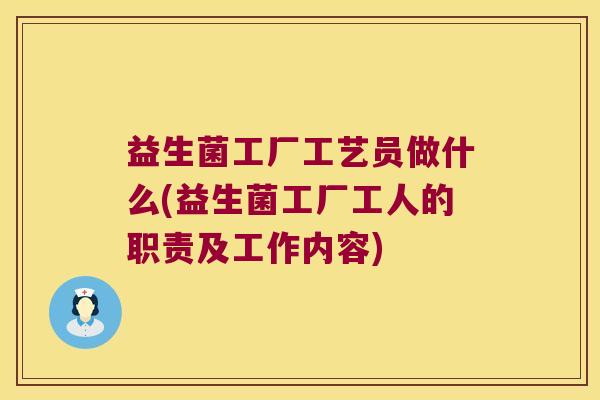 益生菌工厂工艺员做什么(益生菌工厂工人的职责及工作内容)
