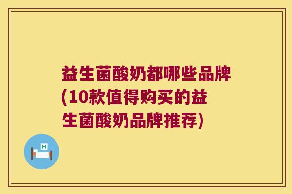 益生菌酸奶都哪些品牌(10款值得购买的益生菌酸奶品牌推荐)