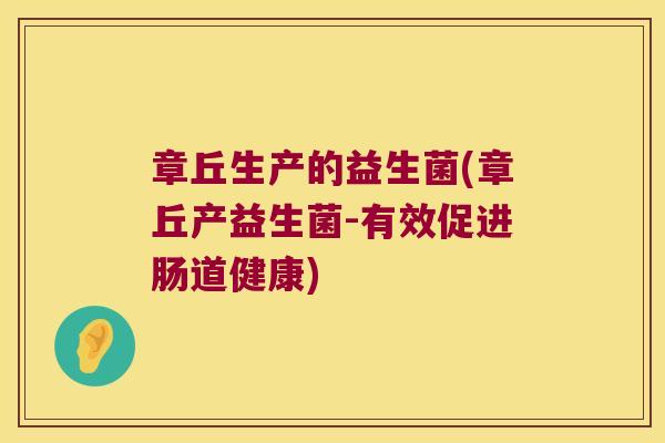 章丘生产的益生菌(章丘产益生菌-有效促进肠道健康)
