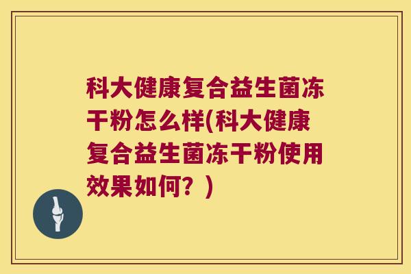 科大健康复合益生菌冻干粉怎么样(科大健康复合益生菌冻干粉使用效果如何？)