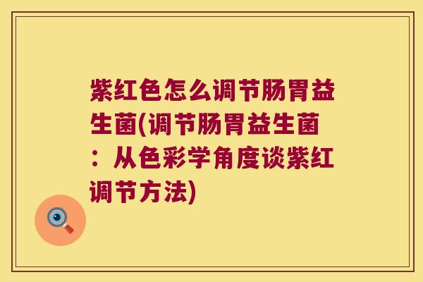 紫红色怎么调节肠胃益生菌(调节肠胃益生菌：从色彩学角度谈紫红调节方法)