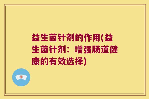 益生菌针剂的作用(益生菌针剂：增强肠道健康的有效选择)