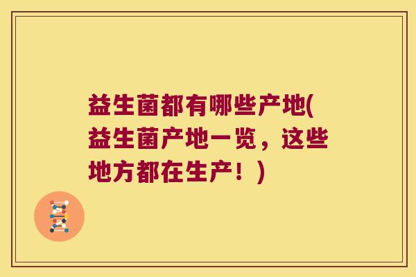 益生菌都有哪些产地(益生菌产地一览，这些地方都在生产！)