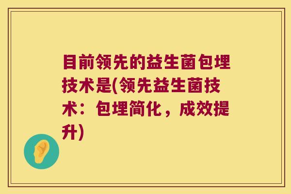 目前领先的益生菌包埋技术是(领先益生菌技术：包埋简化，成效提升)