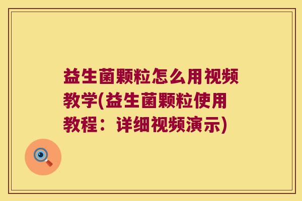 益生菌颗粒怎么用视频教学(益生菌颗粒使用教程：详细视频演示)