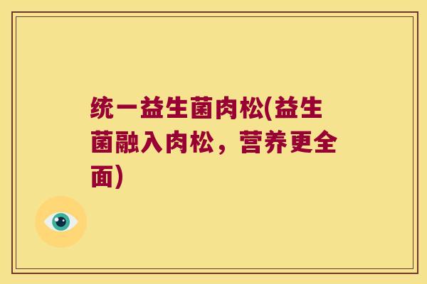 统一益生菌肉松(益生菌融入肉松，营养更全面)