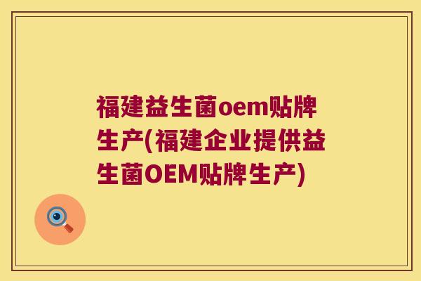 福建益生菌oem贴牌生产(福建企业提供益生菌OEM贴牌生产)