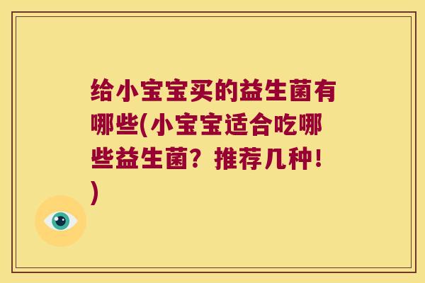 给小宝宝买的益生菌有哪些(小宝宝适合吃哪些益生菌？推荐几种！)