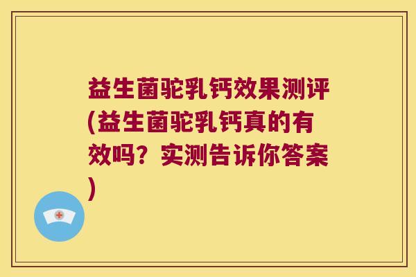 益生菌驼乳钙效果测评(益生菌驼乳钙真的有效吗？实测告诉你答案)