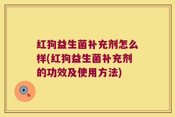 红狗益生菌补充剂怎么样(红狗益生菌补充剂的功效及使用方法)