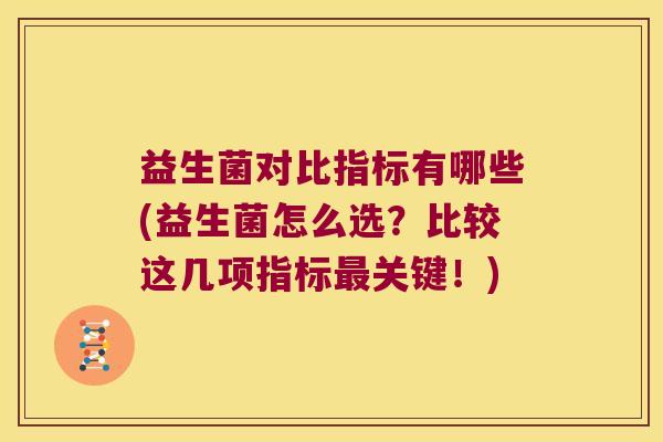 益生菌对比指标有哪些(益生菌怎么选？比较这几项指标关键！)