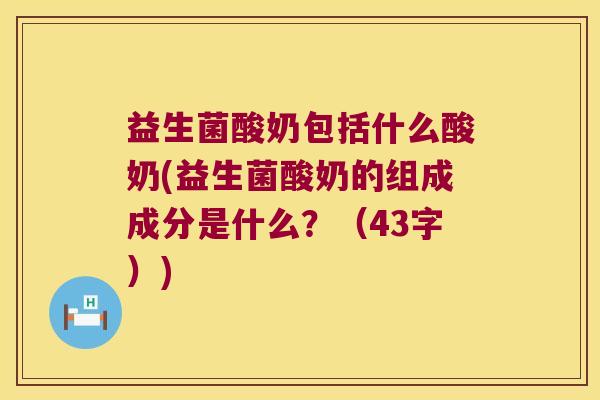 益生菌酸奶包括什么酸奶(益生菌酸奶的组成成分是什么？（43字）)
