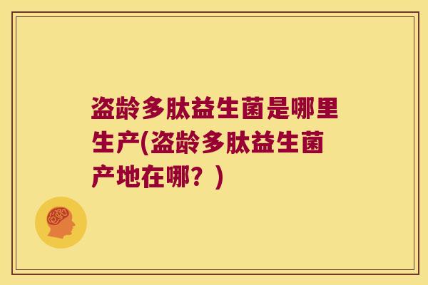 盗龄多肽益生菌是哪里生产(盗龄多肽益生菌产地在哪？)