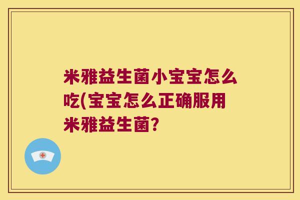 米雅益生菌小宝宝怎么吃(宝宝怎么正确服用米雅益生菌？