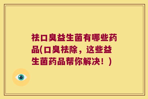 祛益生菌有哪些药品(祛除,这些益生菌药品帮你解决!) 祛益生菌有哪些药品(祛除,这些益生菌药品帮你解决!)