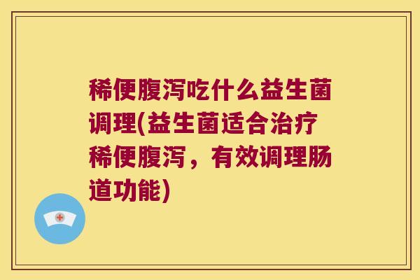稀便吃什么益生菌调理(益生菌适合稀便，有效调理肠道功能)