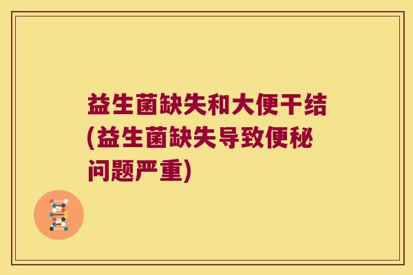 益生菌缺失和大便干结(益生菌缺失导致便秘问题严重)