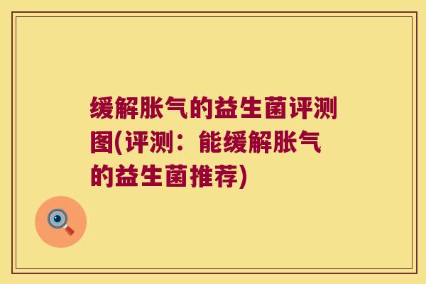 缓解胀气的益生菌评测图(评测：能缓解胀气的益生菌推荐)