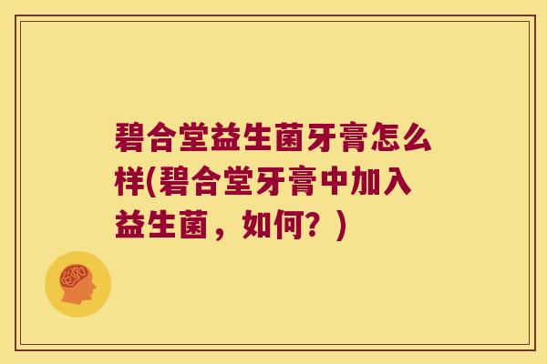 碧合堂益生菌牙膏怎么样(碧合堂牙膏中加入益生菌，如何？)