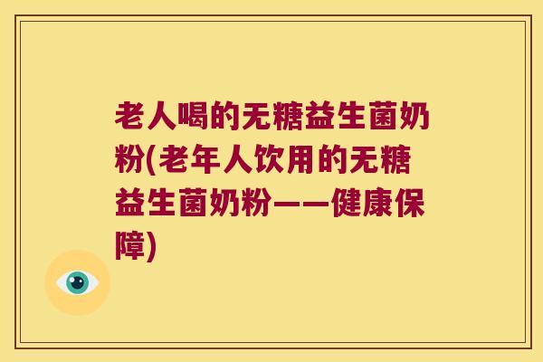 老人喝的无糖益生菌奶粉(老年人饮用的无糖益生菌奶粉——健康保障)