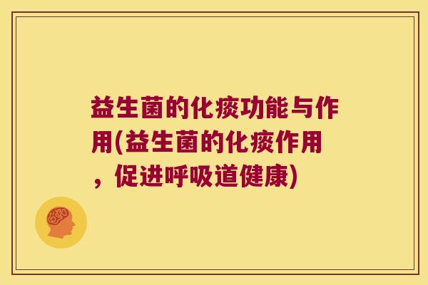 益生菌的化痰功能与作用(益生菌的化痰作用，促进呼吸道健康)
